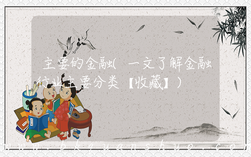主要的金融(一文了解金融行业主要分类【收藏】)