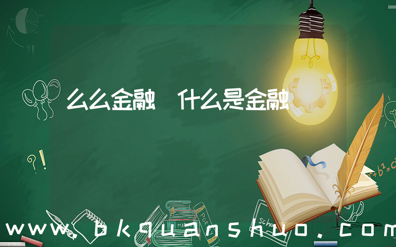 么么金融(什么是金融)