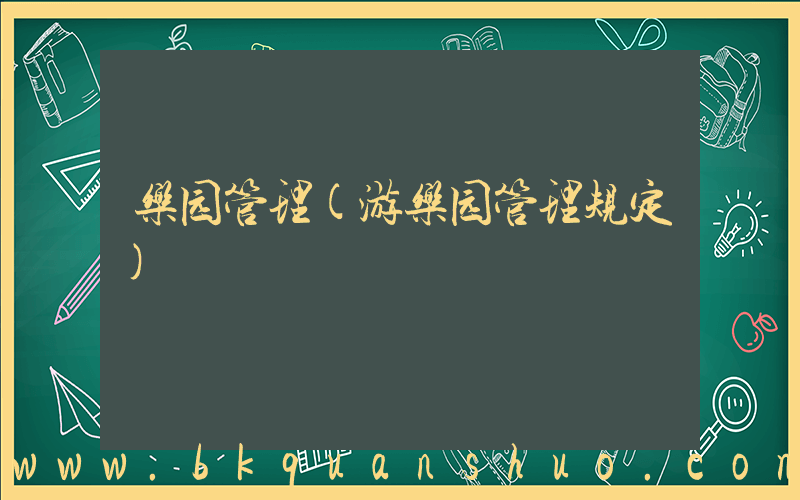 乐园管理(游乐园管理规定)