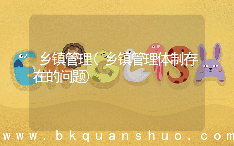 乡镇管理(乡镇管理体制存在的问题)