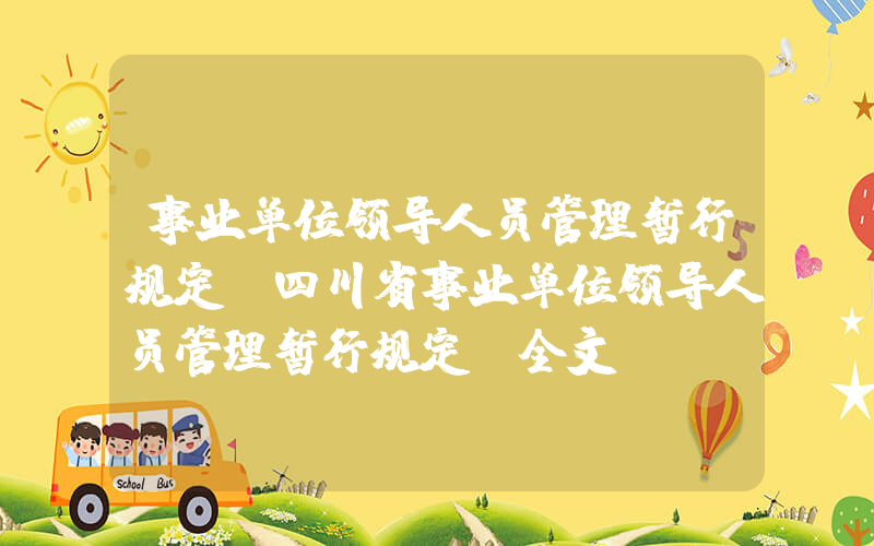 事业单位领导人员管理暂行规定(四川省事业单位领导人员管理暂行规定(全文))