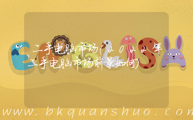 二手电脑市场(2022年二手电脑市场前景如何)