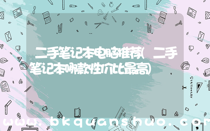 二手笔记本电脑推荐(二手笔记本哪款性价比最高)
