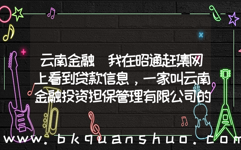 云南金融(我在昭通赶集网上看到贷款信息，一家叫云南金融投资担保管理有限公司的，说仅凭个人身份证就能贷款，要交)