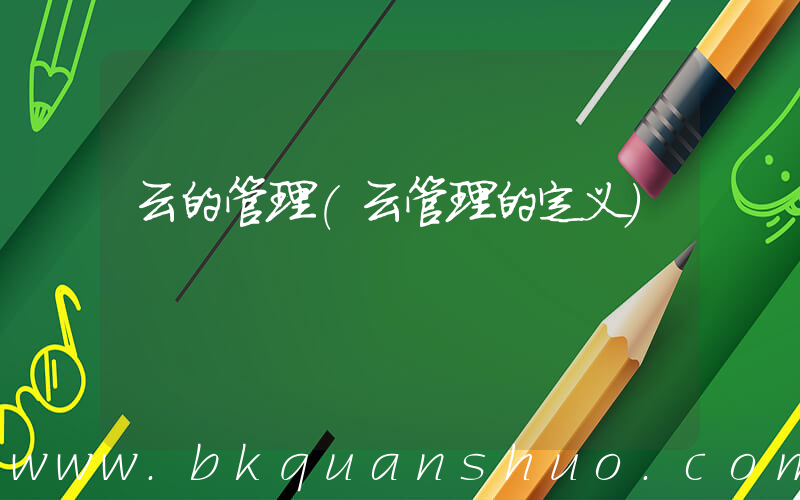 云的管理(云管理的定义)