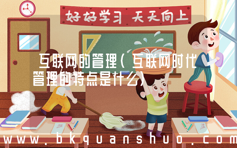 互联网的管理(互联网时代管理的特点是什么)