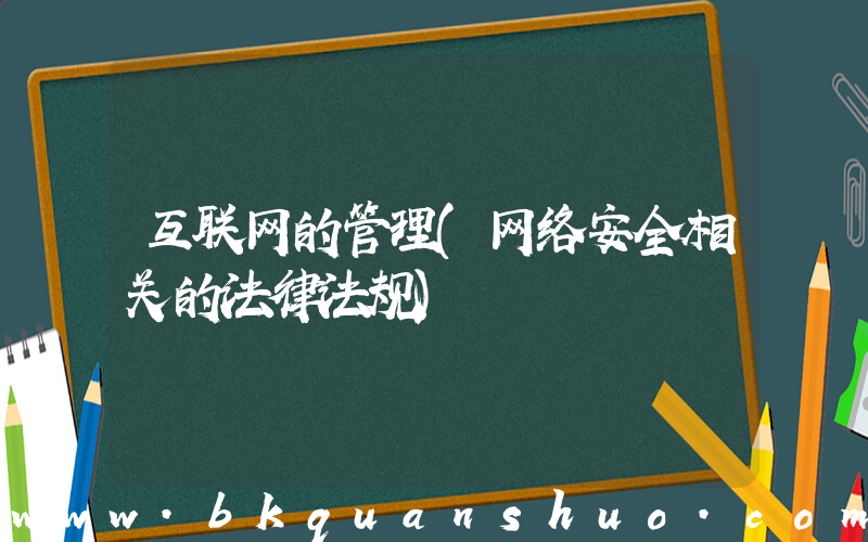 互联网的管理(网络安全相关的法律法规)