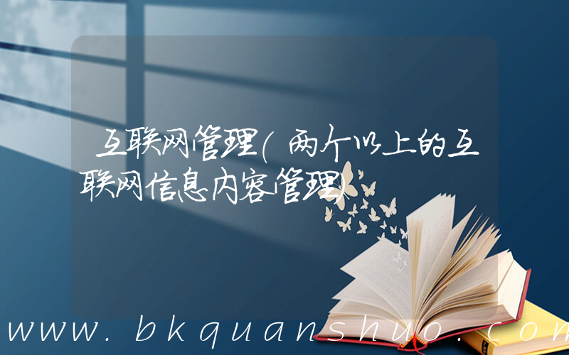 互联网管理(两个以上的互联网信息内容管理)