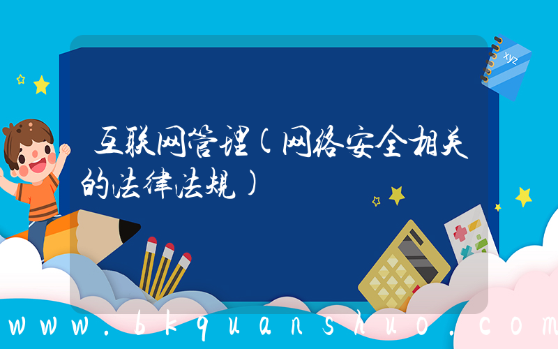 互联网管理(网络安全相关的法律法规)