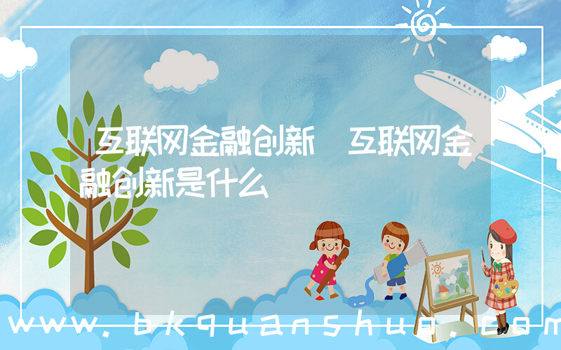 互联网金融创新(互联网金融创新是什么)