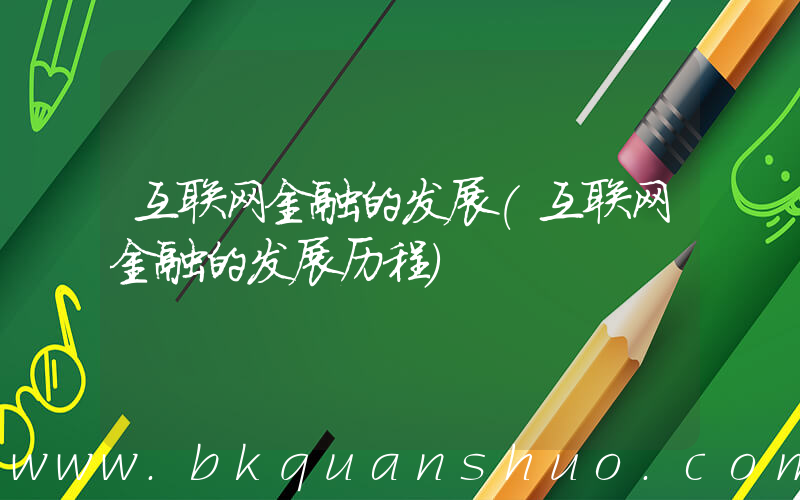 互联网金融的发展(互联网金融的发展历程)