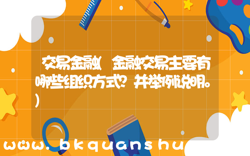 交易金融(金融交易主要有哪些组织方式？并举例说明。)