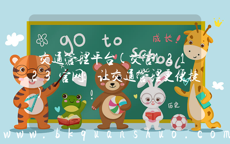 交通管理平台(交管12123官网：让交通管理更便捷)