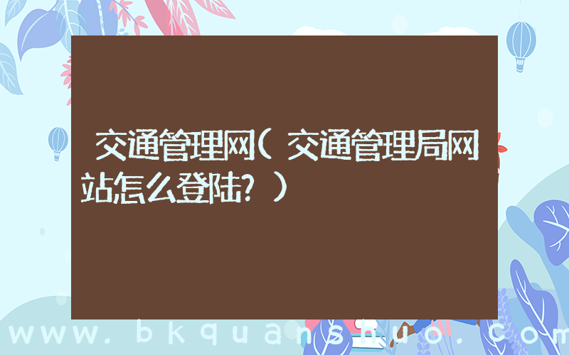交通管理网(交通管理局网站怎么登陆？)