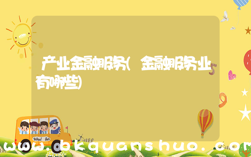 产业金融服务(金融服务业有哪些)