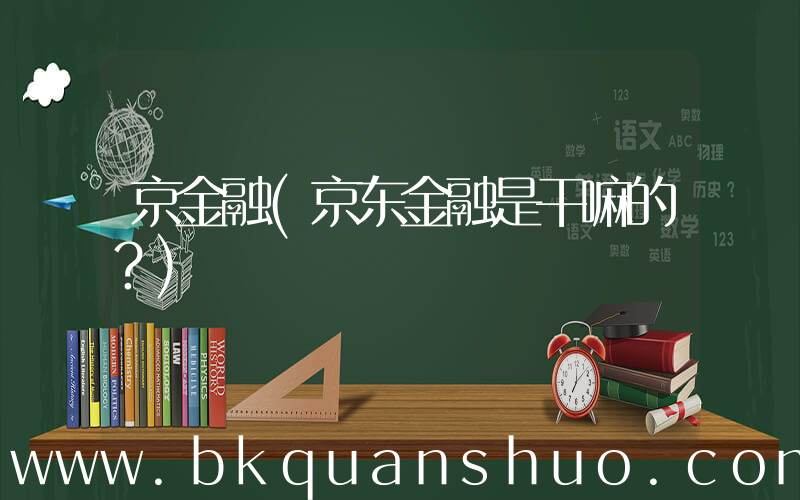 京金融(京东金融是干嘛的？)