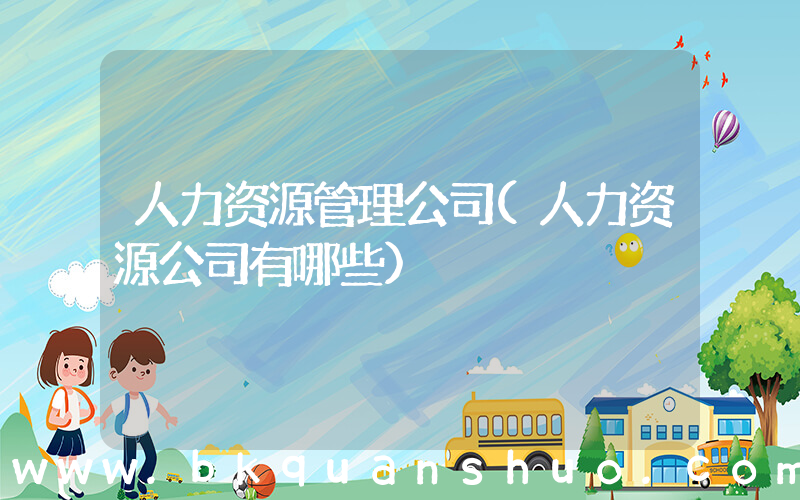 人力资源管理公司(人力资源公司有哪些)