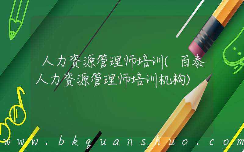 人力资源管理师培训(百泰人力资源管理师培训机构)
