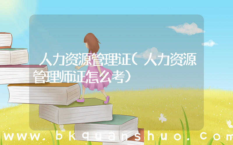 人力资源管理证(人力资源管理师证怎么考)