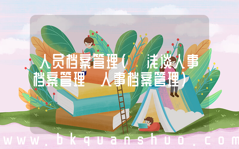 人员档案管理(【浅谈人事档案管理】人事档案管理)