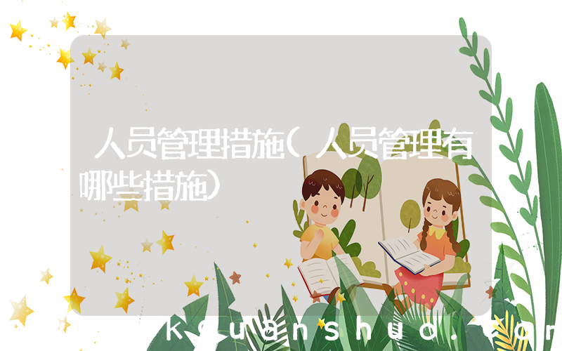 人员管理措施(人员管理有哪些措施)