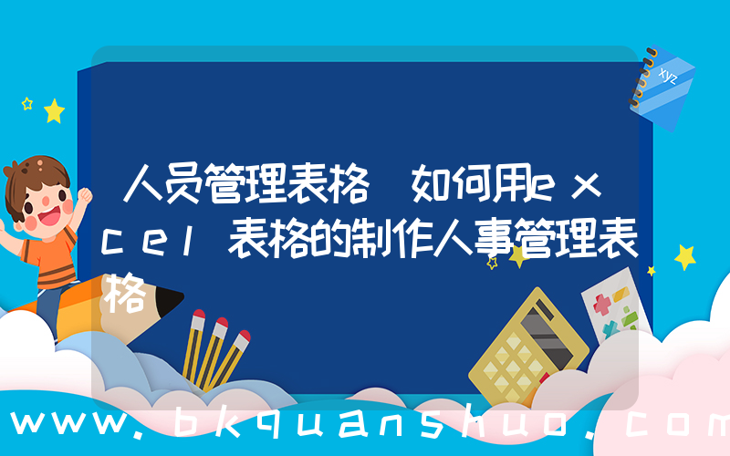 人员管理表格(如何用excel表格的制作人事管理表格)