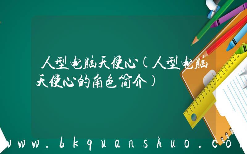人型电脑天使心(人型电脑天使心的角色简介)