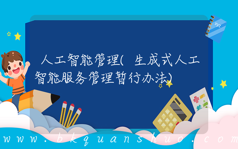 人工智能管理(生成式人工智能服务管理暂行办法)
