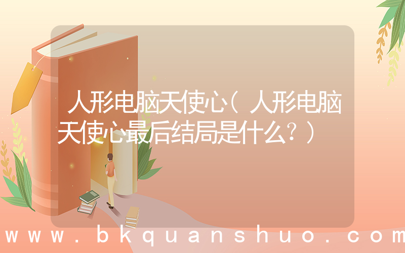 人形电脑天使心(人形电脑天使心最后结局是什么？)