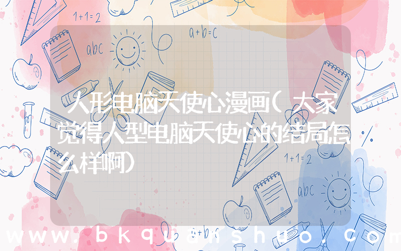 人形电脑天使心漫画(大家觉得人型电脑天使心的结局怎么样啊)