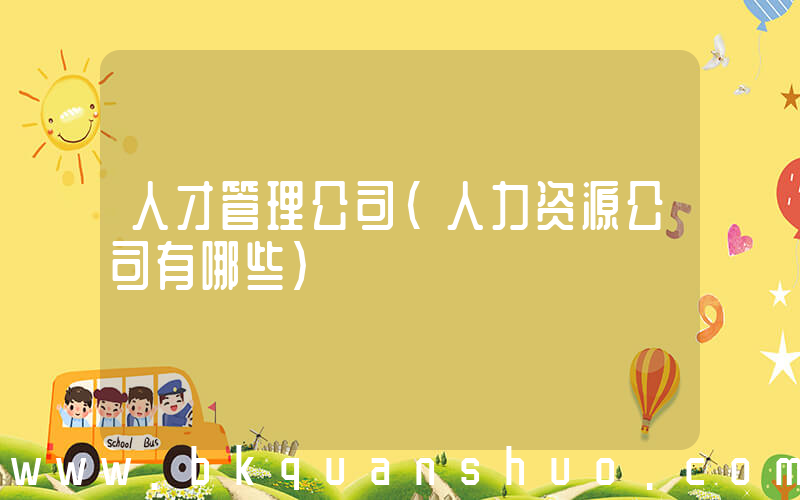 人才管理公司(人力资源公司有哪些)