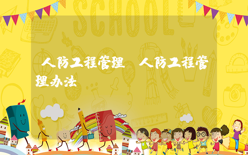 人防工程管理(人防工程管理办法)