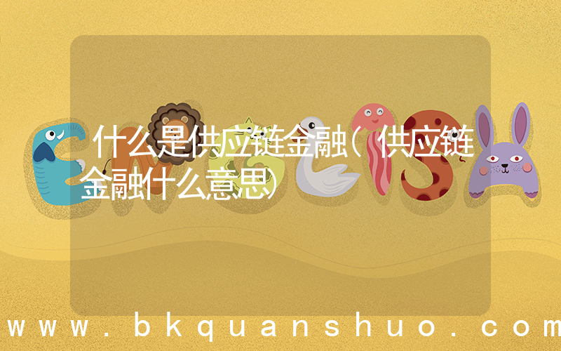 什么是供应链金融(供应链金融什么意思)