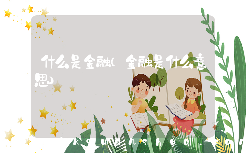 什么是金融(金融是什么意思)