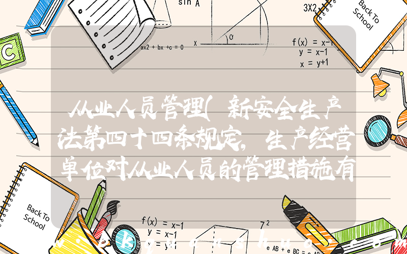从业人员管理(新安全生产法第四十四条规定,生产经营单位对从业人员的管理措施有哪些)