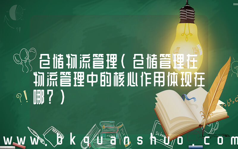 仓储物流管理(仓储管理在物流管理中的核心作用体现在哪？)