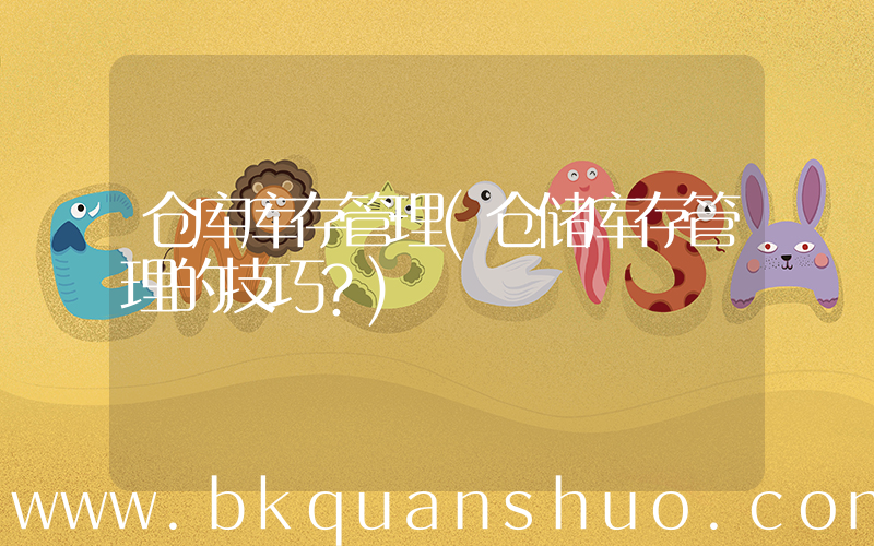 仓库库存管理(仓储库存管理的技巧？)
