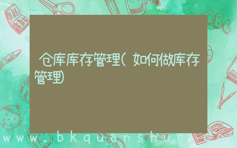 仓库库存管理(如何做库存管理)