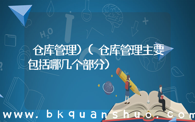 仓库管理)(仓库管理主要包括哪几个部分)