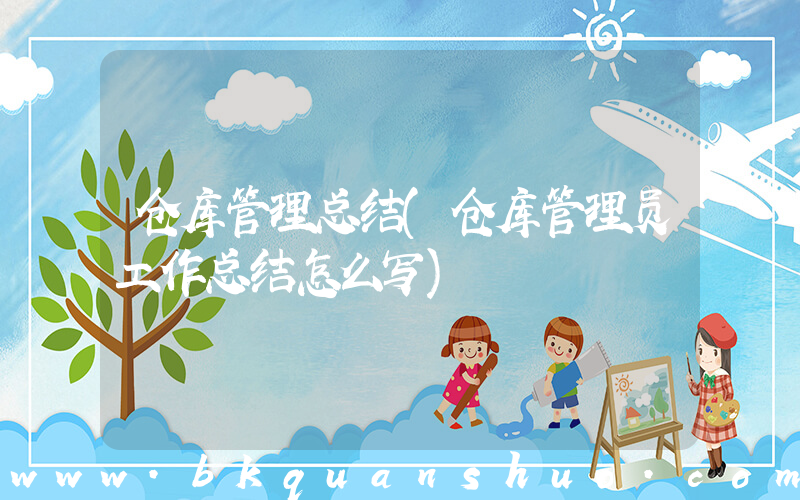 仓库管理总结(仓库管理员工作总结怎么写)