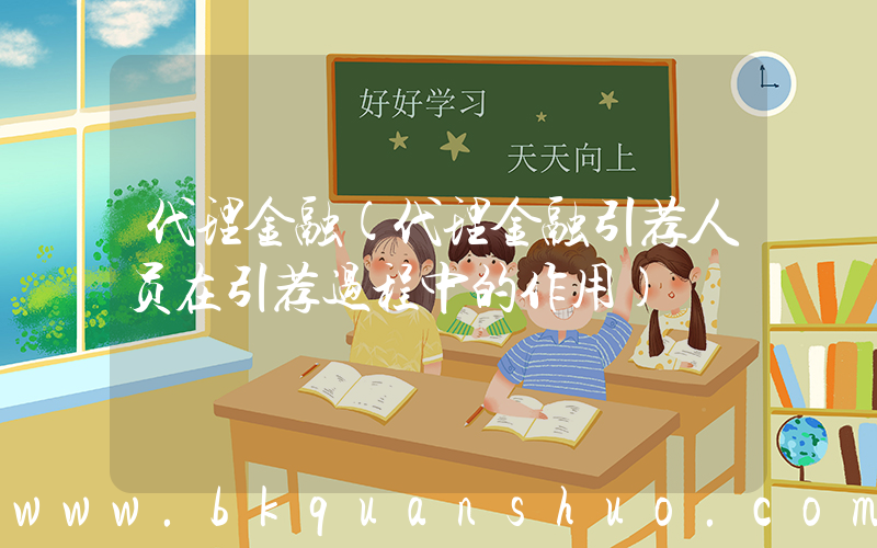代理金融(代理金融引荐人员在引荐过程中的作用)