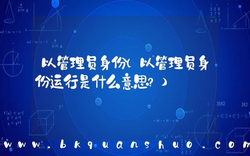 以管理员身份(以管理员身份运行是什么意思？)