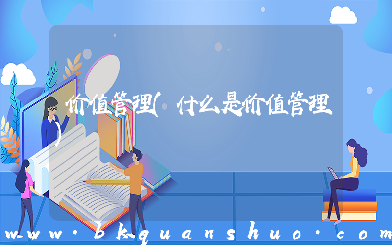 价值管理(什么是价值管理)