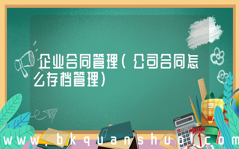 企业合同管理(公司合同怎么存档管理)