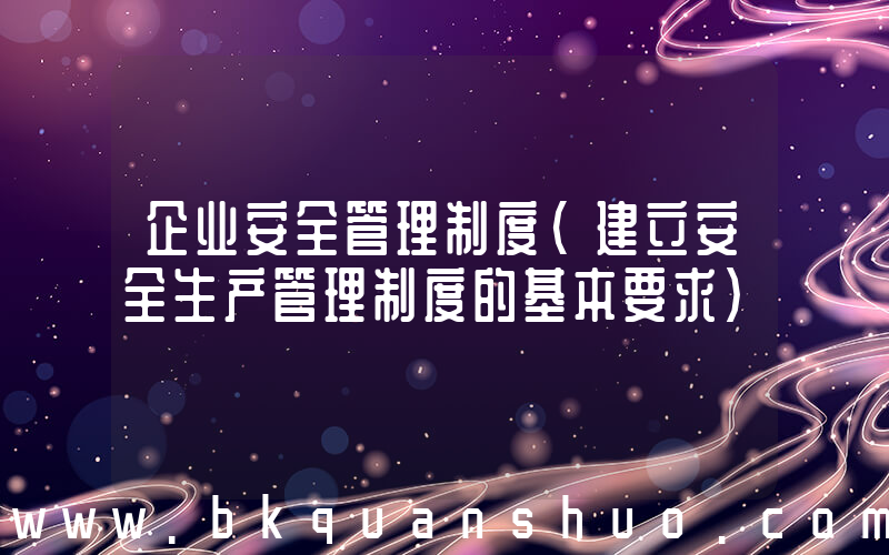 企业安全管理制度(建立安全生产管理制度的基本要求)