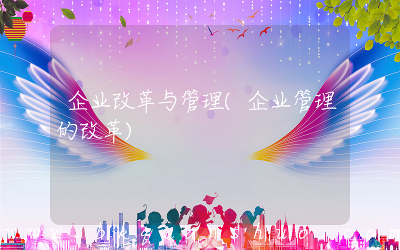企业改革与管理(企业管理的改革)