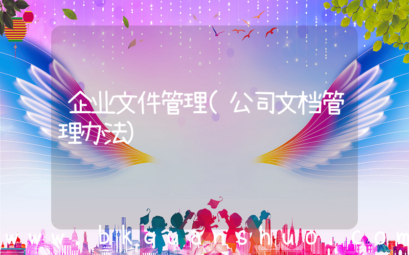 企业文件管理(公司文档管理办法)