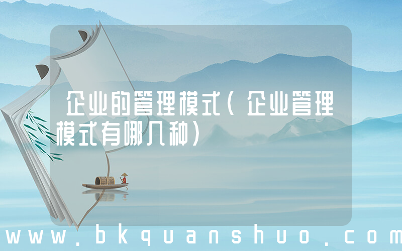 企业的管理模式(企业管理模式有哪几种)