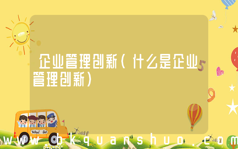 企业管理创新(什么是企业管理创新)