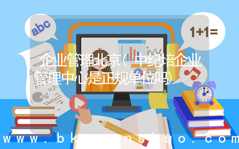 企业管理北京(中纪培企业管理中心是正规单位吗)